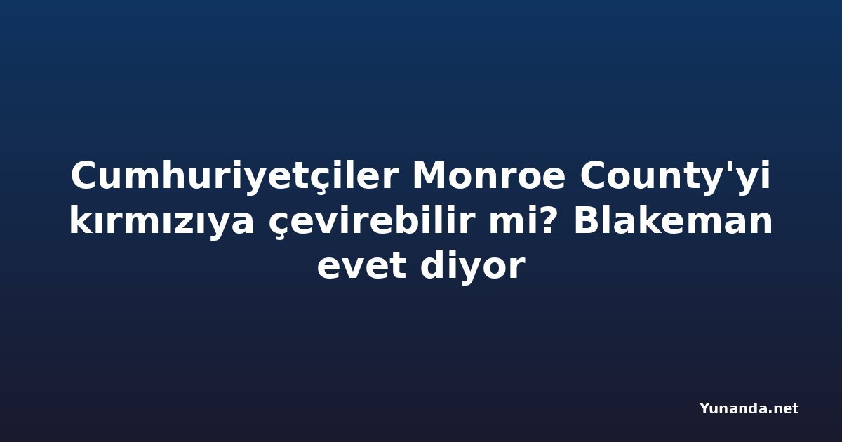 Cumhuriyetçiler Monroe County'yi kırmızıya çevirebilir mi? Blakeman evet diyor