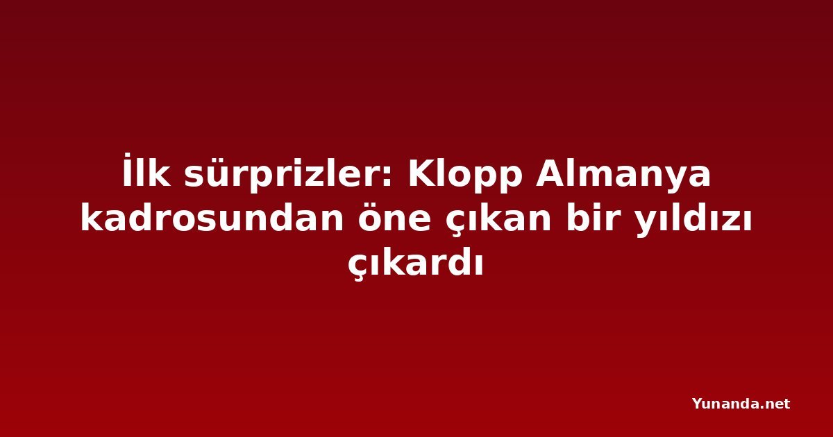 İlk sürprizler: Klopp Almanya kadrosundan öne çıkan bir yıldızı çıkardı