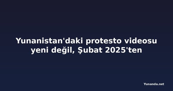 Yunanistan'daki protesto videosu yeni değil, Şubat 2025'ten