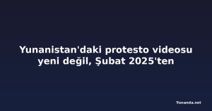 Yunanistan'daki protesto videosu yeni değil, Şubat 2025'ten