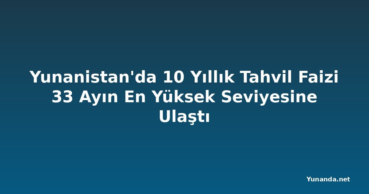 Yunanistan'da 10 Yıllık Tahvil Faizi 33 Ayın En Yüksek Seviyesine Ulaştı