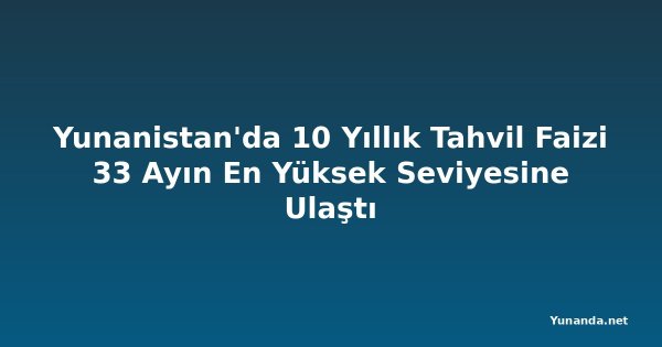 Yunanistan'da 10 Yıllık Tahvil Faizi 33 Ayın En Yüksek Seviyesine Ulaştı