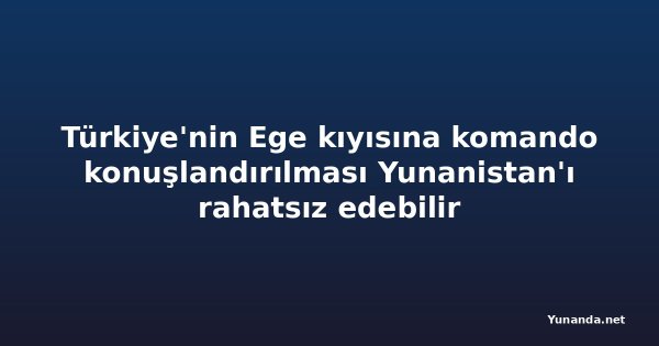 Türkiye'nin Ege kıyısına komando konuşlandırılması Yunanistan'ı rahatsız edebilir