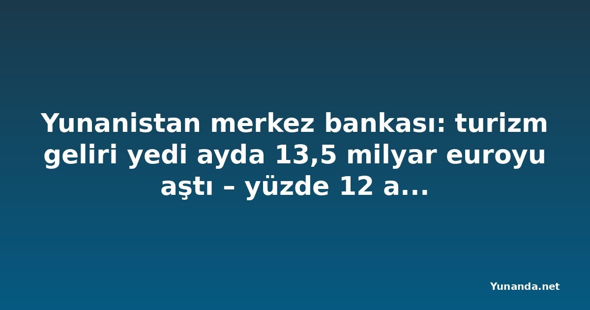 Yunanistan merkez bankası: turizm geliri yedi ayda 13,5 milyar euroyu aştı – yüzde 12 artış