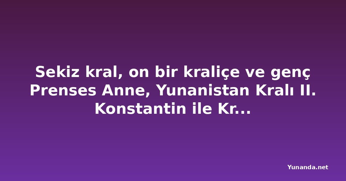 Sekiz kral, on bir kraliçe ve genç Prenses Anne, Yunanistan Kralı II. Konstantin ile Kraliçe Anne-Marie'nin düğününde bir araya geldi