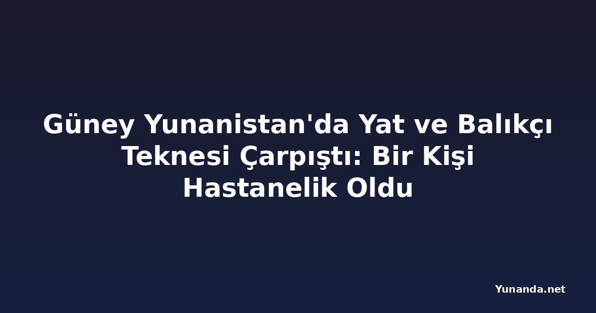 Güney Yunanistan'da Yat ve Balıkçı Teknesi Çarpıştı: Bir Kişi Hastanelik Oldu