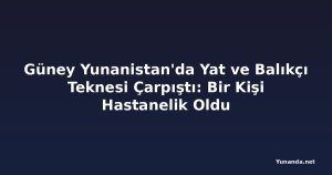 Güney Yunanistan'da Yat ve Balıkçı Teknesi Çarpıştı: Bir Kişi Hastanelik Oldu