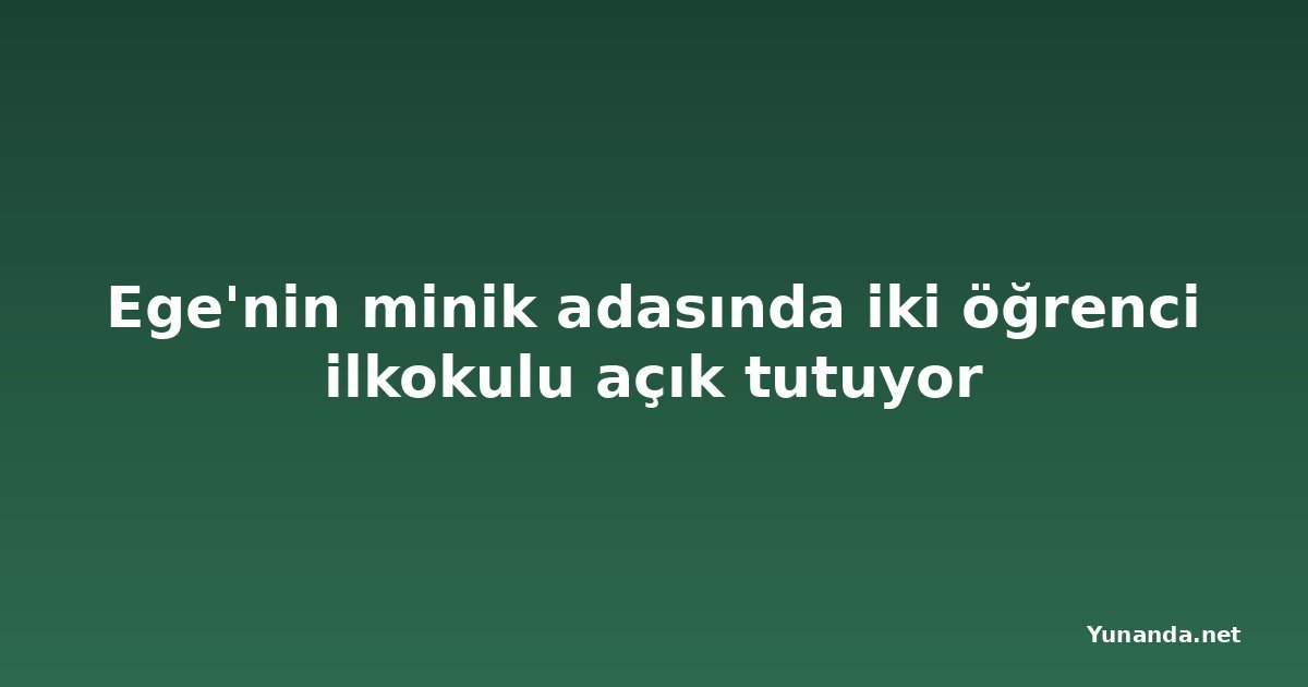 Ege'nin minik adasında iki öğrenci ilkokulu açık tutuyor