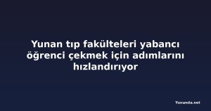 Yunan tıp fakülteleri yabancı öğrenci çekmek için adımlarını hızlandırıyor