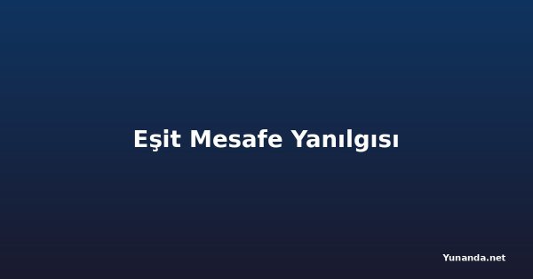 Eşit Mesafe Yanılgısı