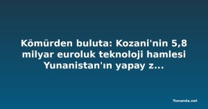 Kömürden buluta: Kozani'nin 5,8 milyar euroluk teknoloji hamlesi Yunanistan'ın yapay zeka geleceğini güçlendirecek