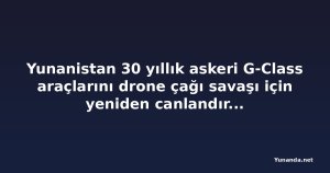 Yunanistan 30 yıllık askeri G-Class araçlarını drone çağı savaşı için yeniden canlandırıyor