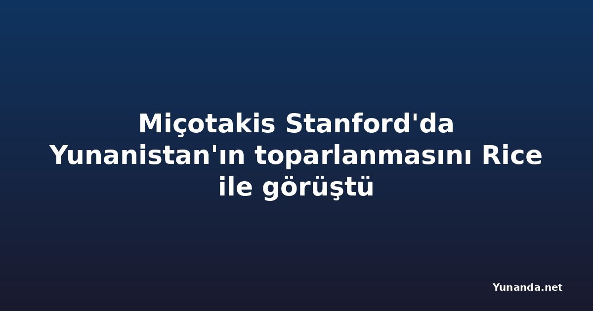 Miçotakis Stanford'da Yunanistan'ın toparlanmasını Rice ile görüştü