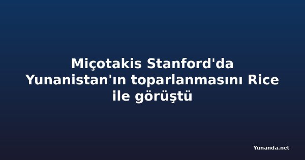 Miçotakis Stanford'da Yunanistan'ın toparlanmasını Rice ile görüştü