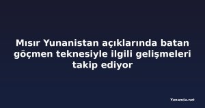 Mısır Yunanistan açıklarında batan göçmen teknesiyle ilgili gelişmeleri takip ediyor