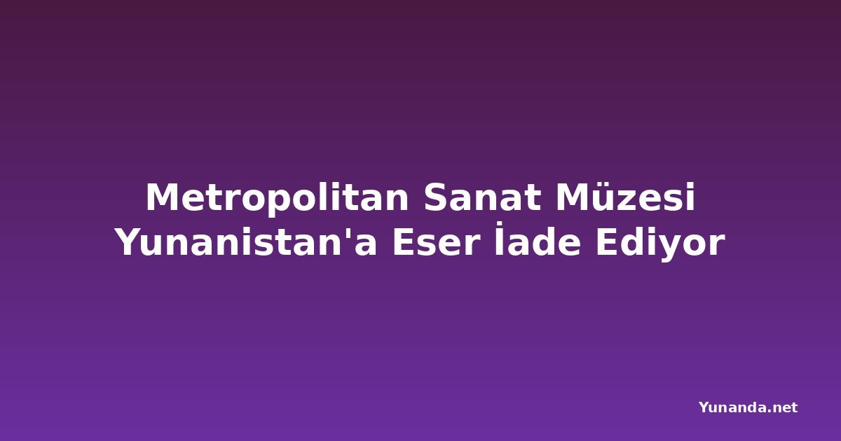 Metropolitan Sanat Müzesi Yunanistan'a Eser İade Ediyor