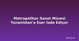 Metropolitan Sanat Müzesi Yunanistan'a Eser İade Ediyor