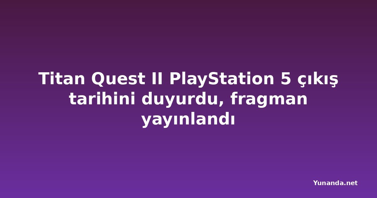 Titan Quest II PlayStation 5 çıkış tarihini duyurdu, fragman yayınlandı