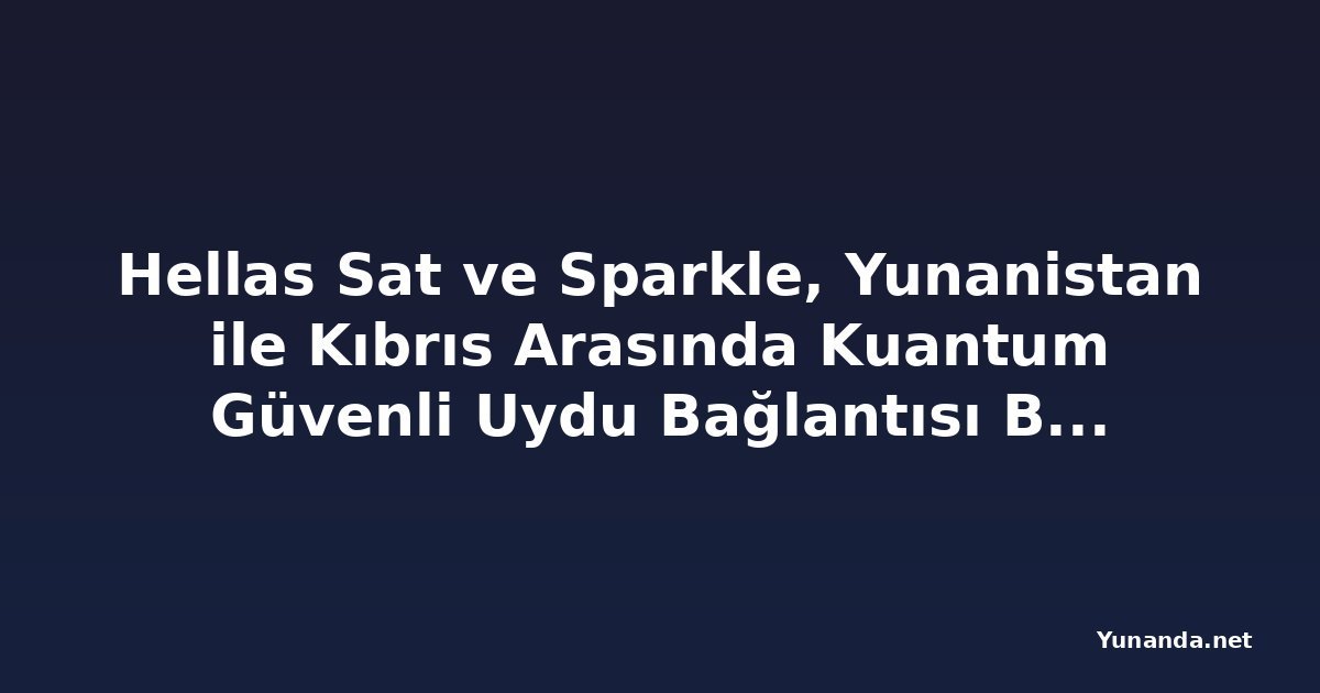 Hellas Sat ve Sparkle, Yunanistan ile Kıbrıs Arasında Kuantum Güvenli Uydu Bağlantısı Başardı