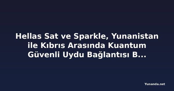 Hellas Sat ve Sparkle, Yunanistan ile Kıbrıs Arasında Kuantum Güvenli Uydu Bağlantısı Başardı