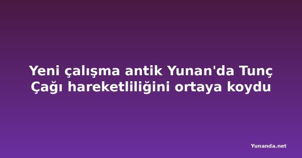 Yeni çalışma antik Yunan'da Tunç Çağı hareketliliğini ortaya koydu