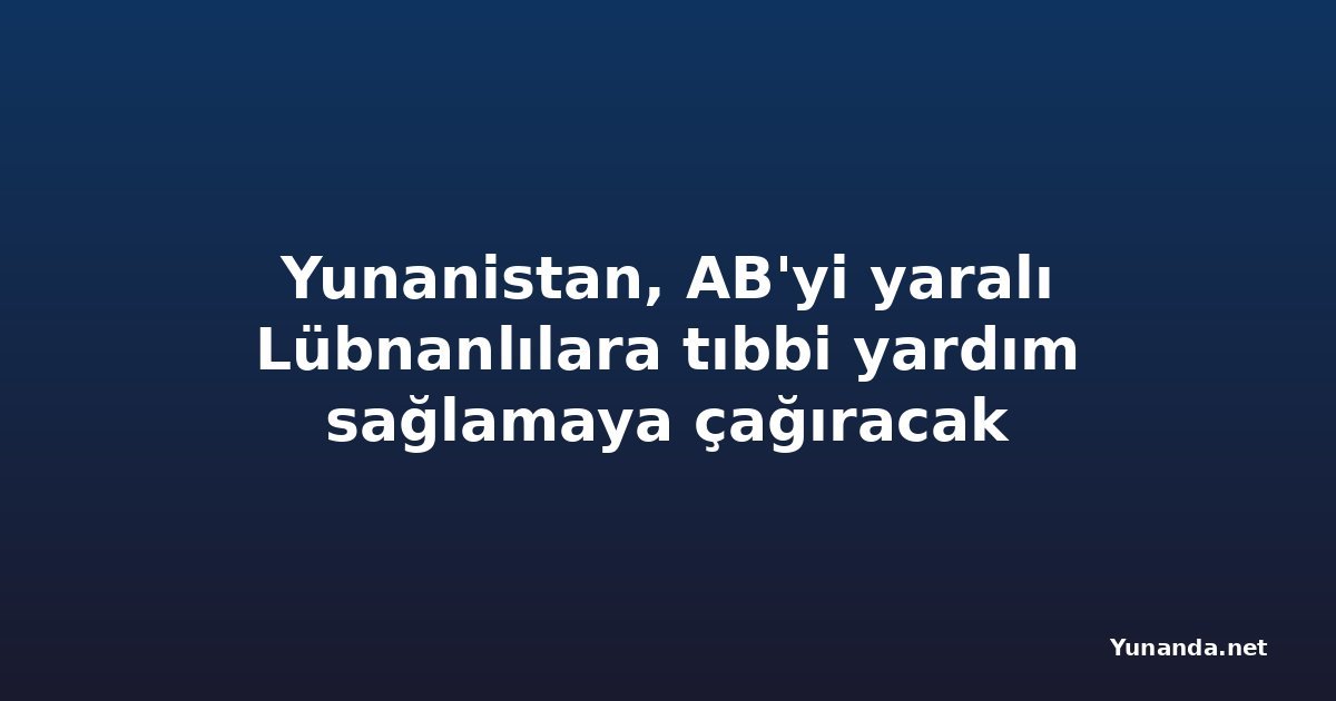 Yunanistan, AB'yi yaralı Lübnanlılara tıbbi yardım sağlamaya çağıracak
