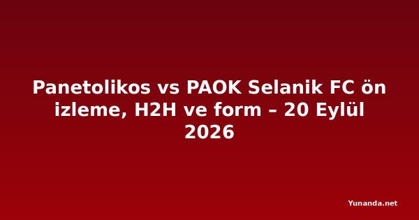 Panetolikos vs PAOK Selanik FC ön izleme, H2H ve form – 20 Eylül 2026
