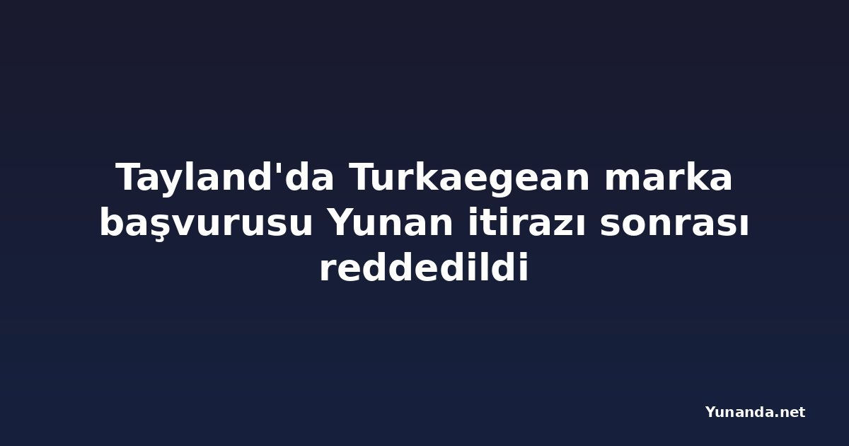 Tayland'da Turkaegean marka başvurusu Yunan itirazı sonrası reddedildi