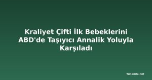 Kraliyet Çifti İlk Bebeklerini ABD'de Taşıyıcı Annalik Yoluyla Karşıladı