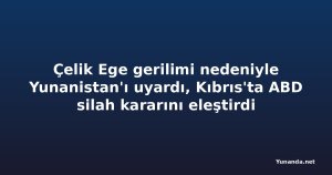 Çelik Ege gerilimi nedeniyle Yunanistan'ı uyardı, Kıbrıs'ta ABD silah kararını eleştirdi