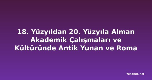 18. Yüzyıldan 20. Yüzyıla Alman Akademik Çalışmaları ve Kültüründe Antik Yunan ve Roma