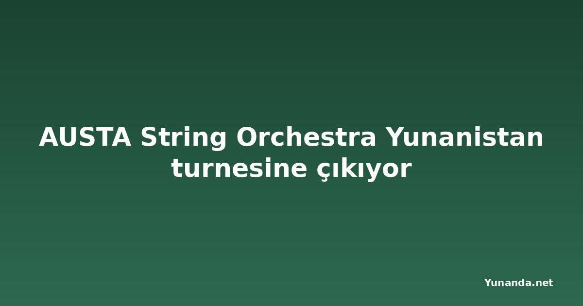 AUSTA String Orchestra Yunanistan turnesine çıkıyor