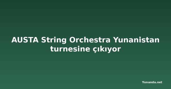 AUSTA String Orchestra Yunanistan turnesine çıkıyor