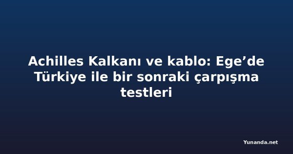 Achilles Kalkanı ve kablo: Ege’de Türkiye ile bir sonraki çarpışma testleri