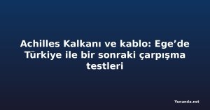 Achilles Kalkanı ve kablo: Ege’de Türkiye ile bir sonraki çarpışma testleri