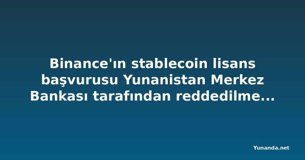 Binance'ın stablecoin lisans başvurusu Yunanistan Merkez Bankası tarafından reddedilmeden önce geri çekildi