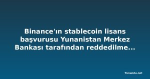 Binance'ın stablecoin lisans başvurusu Yunanistan Merkez Bankası tarafından reddedilmeden önce geri çekildi
