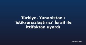 Türkiye, Yunanistan'ı 'istikrarsızlaştırıcı' İsrail ile ittifaktan uyardı