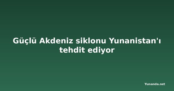 Güçlü Akdeniz siklonu Yunanistan'ı tehdit ediyor