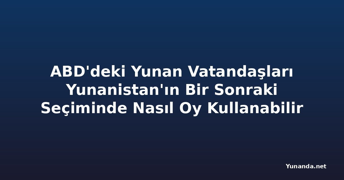 ABD'deki Yunan Vatandaşları Yunanistan'ın Bir Sonraki Seçiminde Nasıl Oy Kullanabilir