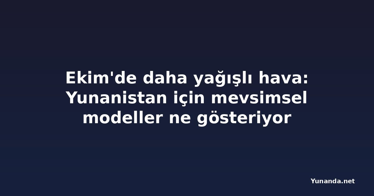 Ekim'de daha yağışlı hava: Yunanistan için mevsimsel modeller ne gösteriyor
