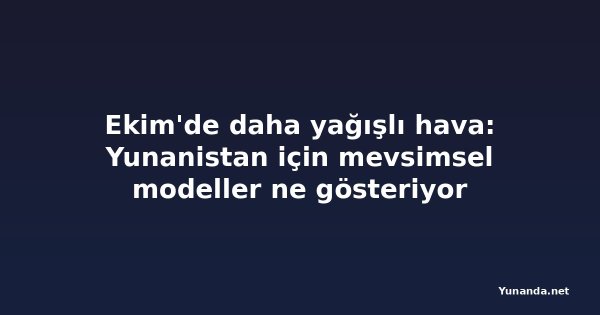 Ekim'de daha yağışlı hava: Yunanistan için mevsimsel modeller ne gösteriyor