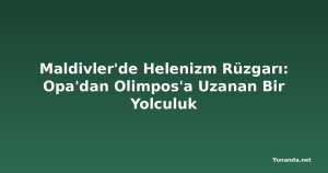 Maldivler'de Helenizm Rüzgarı: Opa'dan Olimpos'a Uzanan Bir Yolculuk