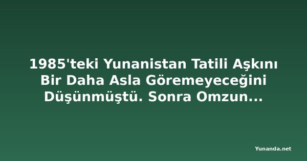 1985'teki Yunanistan Tatili Aşkını Bir Daha Asla Göremeyeceğini Düşünmüştü. Sonra Omzuna Biri Dokundu
