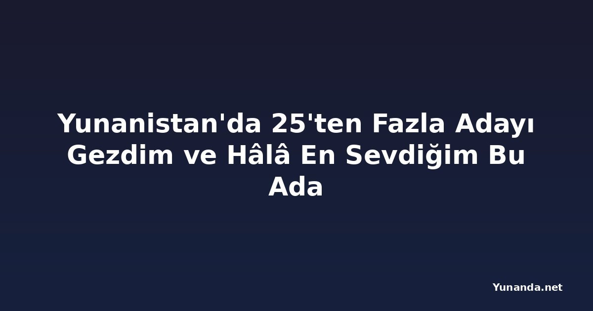 Yunanistan'da 25'ten Fazla Adayı Gezdim ve Hâlâ En Sevdiğim Bu Ada