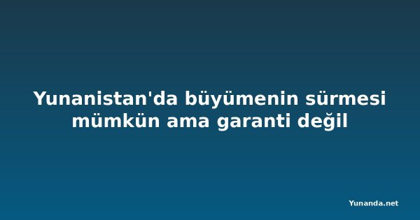 Yunanistan'da büyümenin sürmesi mümkün ama garanti değil