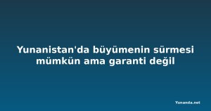Yunanistan'da büyümenin sürmesi mümkün ama garanti değil