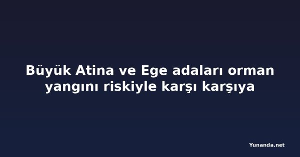 Büyük Atina ve Ege adaları orman yangını riskiyle karşı karşıya