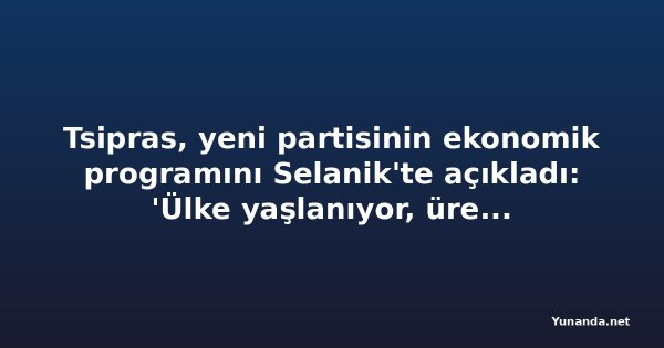 Tsipras, yeni partisinin ekonomik programını Selanik'te açıkladı: 'Ülke yaşlanıyor, üretim düşük'