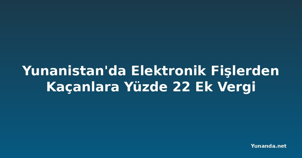 Yunanistan'da Elektronik Fişlerden Kaçanlara Yüzde 22 Ek Vergi